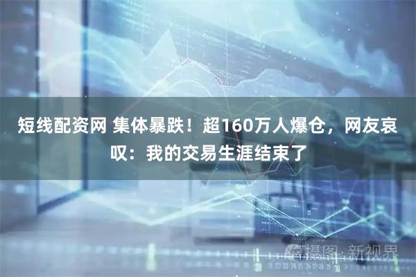 短线配资网 集体暴跌！超160万人爆仓，网友哀叹：我的交易生涯结束了