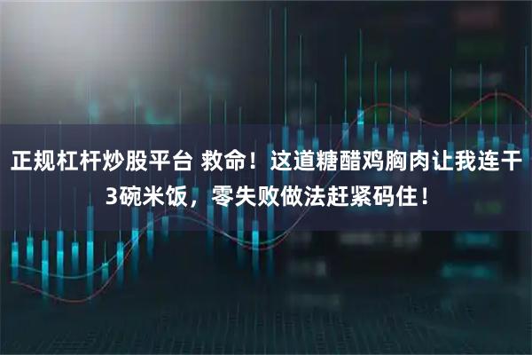 正规杠杆炒股平台 救命！这道糖醋鸡胸肉让我连干3碗米饭，零失败做法赶紧码住！