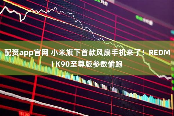 配资app官网 小米旗下首款风扇手机来了!REDMI K90至尊版参数偷跑