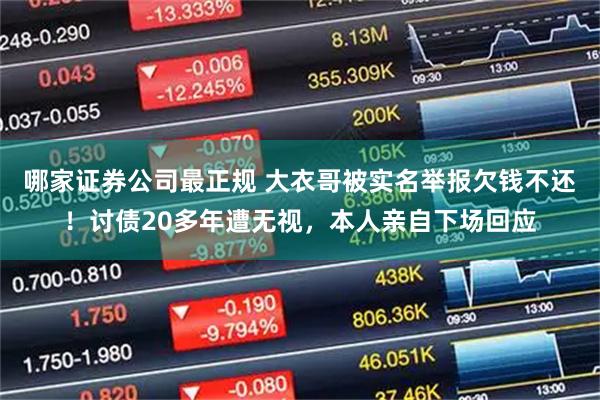 哪家证券公司最正规 大衣哥被实名举报欠钱不还！讨债20多年遭无视，本人亲自下场回应