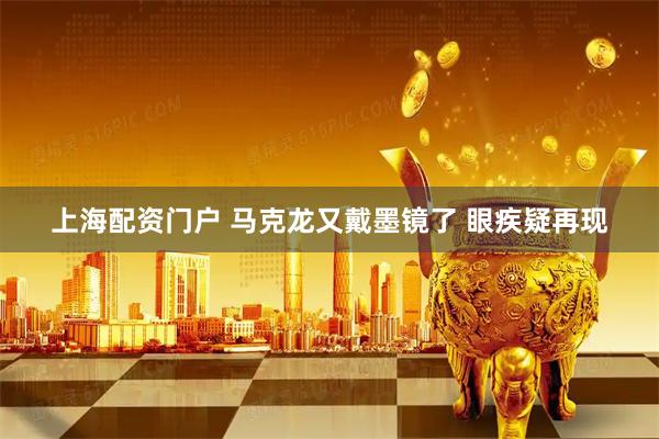 上海配资门户 马克龙又戴墨镜了 眼疾疑再现