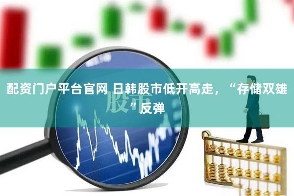 配资门户平台官网 日韩股市低开高走，“存储双雄”反弹