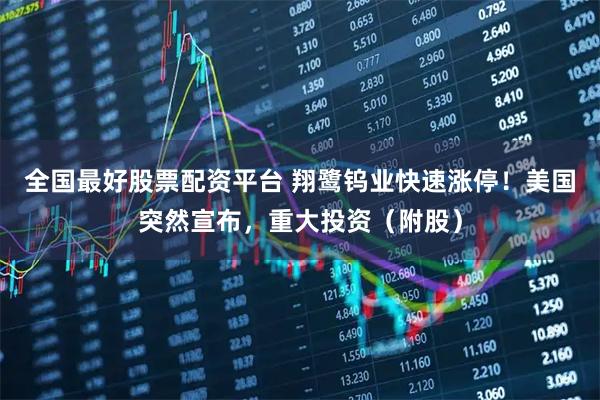 全国最好股票配资平台 翔鹭钨业快速涨停!美国突然宣布,重大投资(附股)